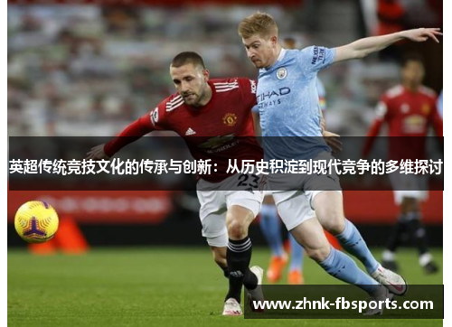 英超传统竞技文化的传承与创新：从历史积淀到现代竞争的多维探讨