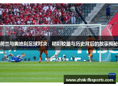 荷兰与奥地利足球对决：精彩较量与历史背后的故事揭秘