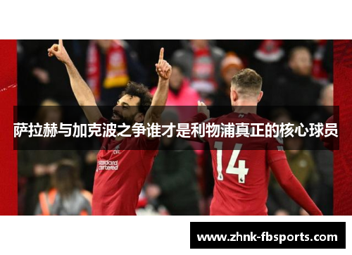 萨拉赫与加克波之争谁才是利物浦真正的核心球员