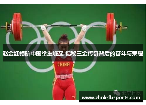赵金红领航中国举重崛起 揭秘三金传奇背后的奋斗与荣耀
