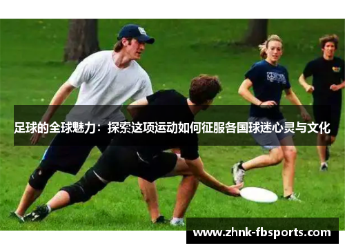 足球的全球魅力：探索这项运动如何征服各国球迷心灵与文化