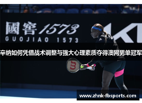 辛纳如何凭借战术调整与强大心理素质夺得澳网男单冠军