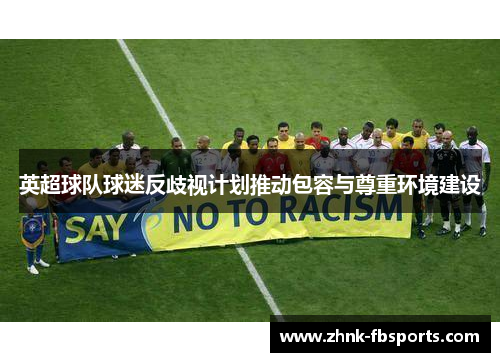 英超球队球迷反歧视计划推动包容与尊重环境建设 英超球队球迷反歧视计划推动包容与尊重环境建设