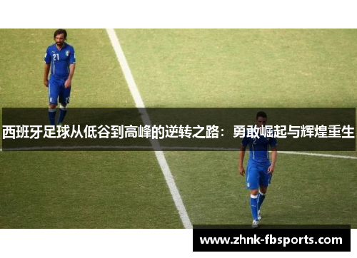 西班牙足球从低谷到高峰的逆转之路:勇敢崛起与辉煌重生 西班牙足球从低谷到高峰的逆转之路:勇敢崛起与辉煌重生