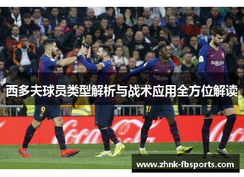 西多夫球员类型解析与战术应用全方位解读 西多夫球员类型解析与战术应用全方位解读