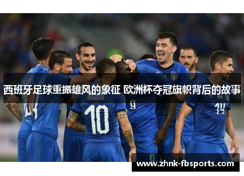 西班牙足球重振雄风的象征 欧洲杯夺冠旗帜背后的故事