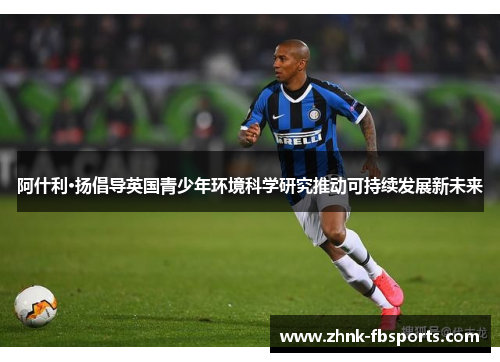 阿什利·扬倡导英国青少年环境科学研究推动可持续发展新未来