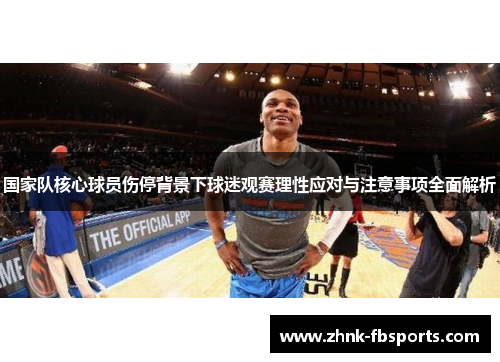 国家队核心球员伤停背景下球迷观赛理性应对与注意事项全面解析