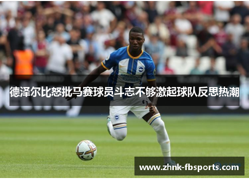 德泽尔比怒批马赛球员斗志不够激起球队反思热潮 德泽尔比怒批马赛球员斗志不够激起球队反思热潮