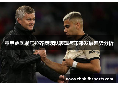 意甲赛季聚焦拉齐奥球队表现与未来发展趋势分析