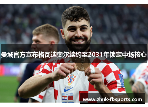 曼城官方宣布格瓦迪奥尔续约至2031年锁定中场核心 曼城官方宣布格瓦迪奥尔续约至2031年锁定中场核心