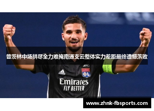 普茨林中场拼尽全力难掩南通支云整体实力差距最终遗憾落败 普茨林中场拼尽全力难掩南通支云整体实力差距最终遗憾落败