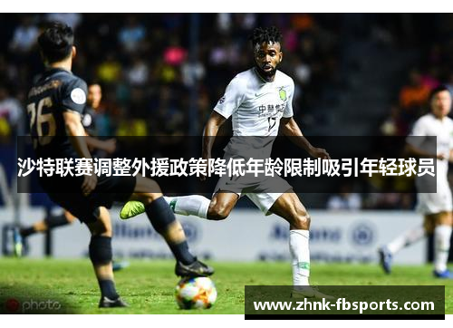 沙特联赛调整外援政策降低年龄限制吸引年轻球员