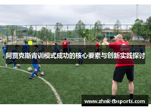 阿贾克斯青训模式成功的核心要素与创新实践探讨