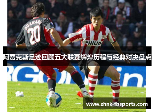 阿贾克斯足迹回顾五大联赛辉煌历程与经典对决盘点