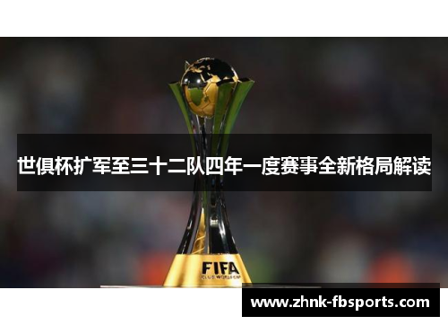 世俱杯扩军至三十二队四年一度赛事全新格局解读