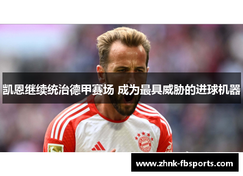 凯恩继续统治德甲赛场 成为最具威胁的进球机器 凯恩继续统治德甲赛场 成为最具威胁的进球机器