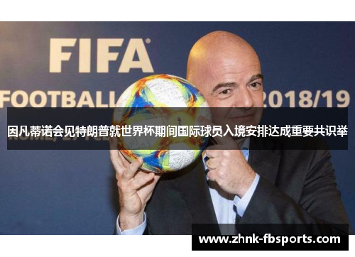 因凡蒂诺会见特朗普就世界杯期间国际球员入境安排达成重要共识举 因凡蒂诺会见特朗普就世界杯期间国际球员入境安排达成重要共识举