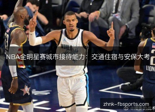 NBA全明星赛城市接待能力:交通住宿与安保大考 NBA全明星赛城市接待能力:交通住宿与安保大考